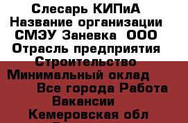 Слесарь КИПиА › Название организации ­ СМЭУ Заневка, ООО › Отрасль предприятия ­ Строительство › Минимальный оклад ­ 30 000 - Все города Работа » Вакансии   . Кемеровская обл.,Гурьевск г.